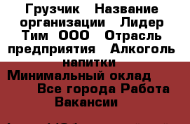 Грузчик › Название организации ­ Лидер Тим, ООО › Отрасль предприятия ­ Алкоголь, напитки › Минимальный оклад ­ 12 000 - Все города Работа » Вакансии   